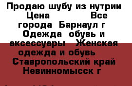 Продаю шубу из нутрии › Цена ­ 10 000 - Все города, Барнаул г. Одежда, обувь и аксессуары » Женская одежда и обувь   . Ставропольский край,Невинномысск г.